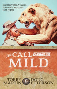 Title: The Call of the Mild: Misadventures in Africa, Hollywood, and Other Wild Places, Author: Torry Martin