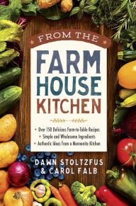 Title: From the Farmhouse Kitchen: *Over 150 Delicious Farm-to-Table Recipes *Simple and Wholesome Ingredients *Authentic Ideas from a Mennonite Kitchen, Author: Dawn Stoltzfus