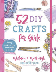 Title: 52 DIY Crafts for Girls: Pretty Projects You Were Made to Create!, Author: KariAnne Wood