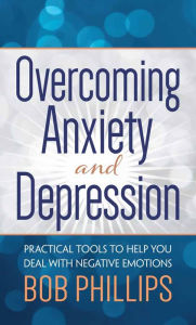 Title: Overcoming Anxiety and Depression: Practical Tools to Help You Deal with Negative Emotions, Author: Bob Phillips