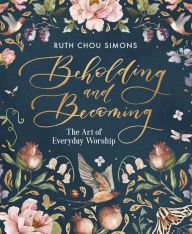 Book downloads for free Beholding and Becoming: The Art of Everyday Worship (English Edition)