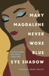 Alternative view 1 of Mary Magdalene Never Wore Blue Eye Shadow: How to Trust the Bible When Truth and Tradition Collide