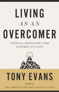 Title: Living as an Overcomer: Eternal Motivation for Earthly Success, Author: Tony Evans