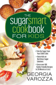 Title: The Sugar Smart Cookbook for Kids: *Trim the Sugar from Your Child's Diet *Raise Kids on Nutritious Sugar Solutions *Serve Over 100 Family-Friendly Recipes in 30 Minutes or Less, Author: Georgia Varozza