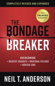 Title: The Bondage Breaker: Overcoming *Negative Thoughts *Irrational Feelings *Habitual Sins, Author: Neil T. Anderson
