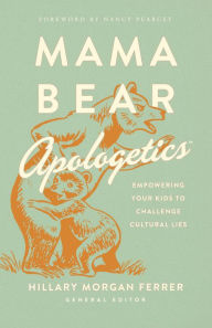 Title: Mama Bear ApologeticsT: Empowering Your Kids to Challenge Cultural Lies, Author: Hillary Morgan Ferrer