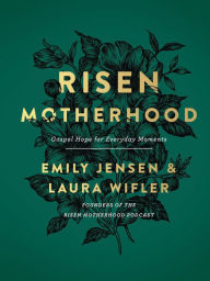 Title: Risen Motherhood: Gospel Hope for Everyday Moments, Author: Emily A. Jensen
