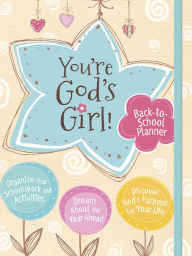 You're God's Girl! Back-to-School Planner: *Organize Your Schoolwork and Activities *Dream About the Year Ahead *Discover God's Purpose for Your Life