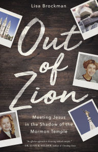 Title: Out of Zion: Meeting Jesus in the Shadow of the Mormon Temple, Author: Lisa Brockman