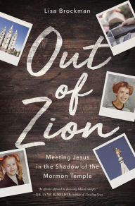 Title: Out of Zion: Meeting Jesus in the Shadow of the Mormon Temple, Author: Lisa Brockman