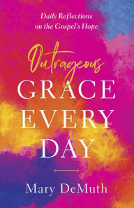 Title: Outrageous Grace Every Day: Daily Reflections on the Gospel's Hope, Author: Mary E. DeMuth