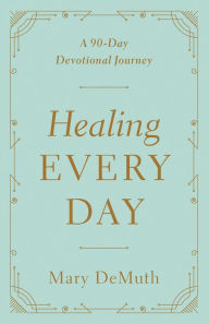 Title: Healing Every Day: A 90-Day Devotional Journey, Author: Mary E. DeMuth