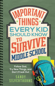 Title: Important Things Every Kid Should Know to Survive Middle School: Follow God, Try New Things, and Don't Freak Out, Author: Sandy Silverthorne