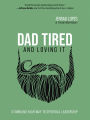 Dad Tired and Loving It: Stumbling Your Way to Spiritual Leadership