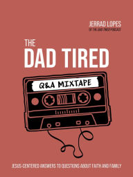 Title: The Dad Tired Q&A Mixtape: Jesus-Centered Answers to Questions About Faith and Family, Author: Jerrad Lopes