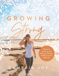 Title: Growing Strong: Workouts, Devotions, and Recipes to Become Healthy from the Inside Out, Author: Cambria Joy Howard