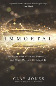 Title: Immortal: How the Fear of Death Drives Us and What We Can Do About It, Author: Clay Jones
