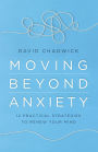 Moving Beyond Anxiety: 12 Practical Strategies to Renew Your Mind