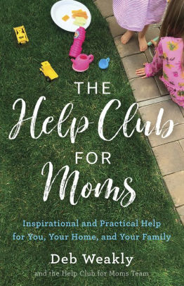 The Help Club for Moms: Inspirational and Practical Help for You, Your Home, and Your Family