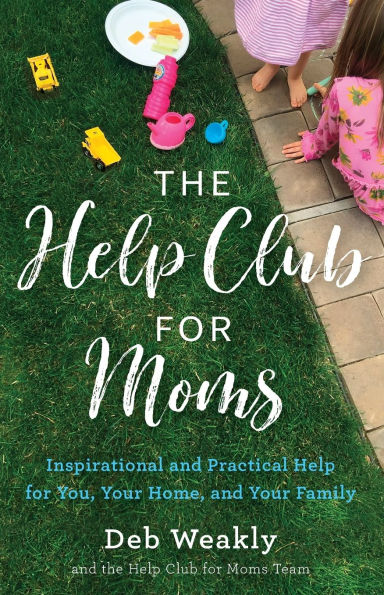 The Help Club for Moms: Inspirational and Practical You, Your Home, Family