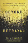 Beyond Betrayal: Overcome Past Hurts and Begin to Trust Again