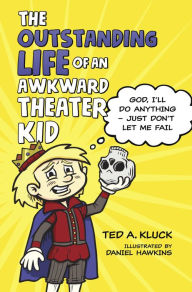 Title: The Outstanding Life of an Awkward Theater Kid: God, I'll Do Anything-Just Don't Let Me Fail, Author: Ted Kluck