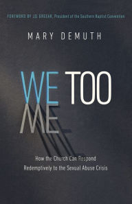 Title: We Too: How the Church Can Respond Redemptively to the Sexual Abuse Crisis, Author: Mary E. DeMuth