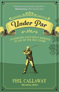 Title: Under Par: Celebrating Life's Great Moments On and Off the Golf Course, Author: Phil Callaway