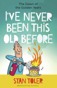 Title: I've Never Been This Old Before: The Dawn of the Golden Years, Author: Stan Toler