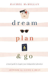 Epub english books free download Dream, Plan, and Go: A Travel Guide to Inspire Your Independent Adventure by Rachel McMillan, Laura Leigh Bean (English literature) MOBI CHM