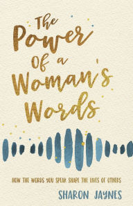 Best free books to download The Power of a Woman's Words: How the Words You Speak Shape the Lives of Others  by Sharon Jaynes 9780736979849 English version