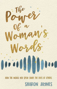 Title: The Power of a Woman's Words: How the Words You Speak Shape the Lives of Others, Author: Sharon Jaynes