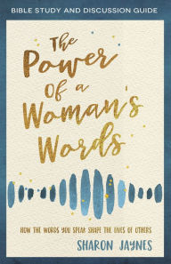 Title: The Power of a Woman's Words Bible Study and Discussion Guide: How the Words You Speak Shape the Lives of Others, Author: Sharon Jaynes