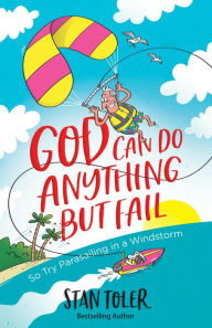 Title: God Can Do Anything but Fail: So Try Parasailing in a Windstorm, Author: Stan Toler