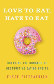 Title: Love to Eat, Hate to Eat: Breaking the Bondage of Destructive Eating Habits, Author: Elyse Fitzpatrick