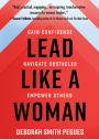 Lead Like a Woman: Gain Confidence, Navigate Obstacles, Empower Others