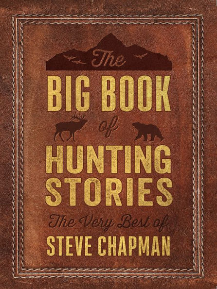 The Big Book of Hunting Stories: The Very Best of Steve Chapman