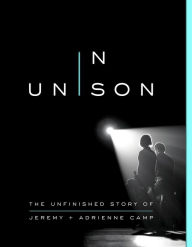 Title: In Unison: The Unfinished Story of Jeremy and Adrienne Camp, Author: Jeremy Camp