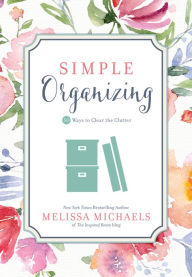 Title: Simple Organizing: 50 Ways to Clear the Clutter, Author: Melissa Michaels