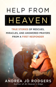 Title: Help from Heaven: True Stories of Rescues, Miracles, and Answered Prayers from a First Responder, Author: Andrea Jo Rodgers