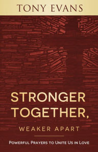 Title: Stronger Together, Weaker Apart: Powerful Prayers to Unite Us in Love, Author: Tony Evans