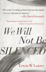 Title: We Will Not Be Silenced: Responding Courageously to Our Culture's Assault on Christianity, Author: Erwin W. Lutzer