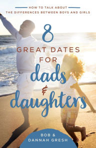 Title: 8 Great Dates for Dads and Daughters: How to Talk About the Differences Between Boys and Girls, Author: Dannah Gresh