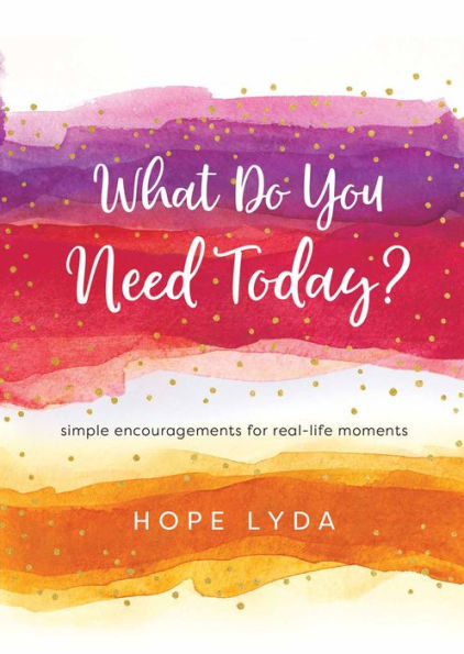 What Do You Need Today?: Simple Encouragements for Real-Life Moments