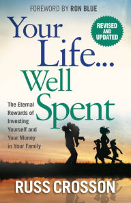 Title: Your Life...Well Spent: The Eternal Rewards of Investing Yourself and Your Money in Your Family, Author: Russ Crosson