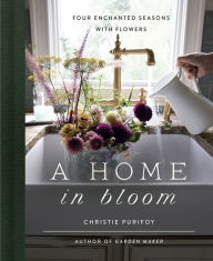 Title: A Home in Bloom: Four Enchanted Seasons with Flowers, Author: Christie Purifoy