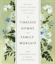 Title: Timeless Hymns for Family Worship: Bringing Gospel-Centered Moments into Your Home, Author: Joni Eareckson Tada