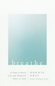 Title: Breathe: 21 Days to Stress Less and Transform Chaos to Calm, Author: Bonnie Gray