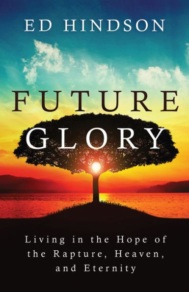 Future Glory: Living the Hope of Rapture, Heaven, and Eternity
