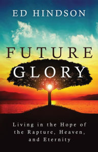 Free computer e books to download Future Glory: Living in the Hope of the Rapture, Heaven, and Eternity CHM iBook FB2